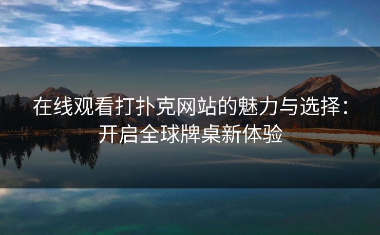 在线观看打扑克网站的魅力与选择:开启全球牌桌新体验 在线观看打扑克网站的魅力与选择:开启全球牌桌新体验