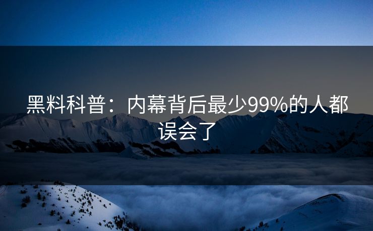 黑料科普：内幕背后最少99%的人都误会了