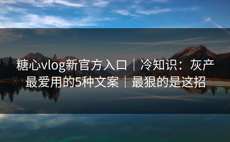 糖心vlog新官方入口｜冷知识：灰产最爱用的5种文案｜最狠的是这招