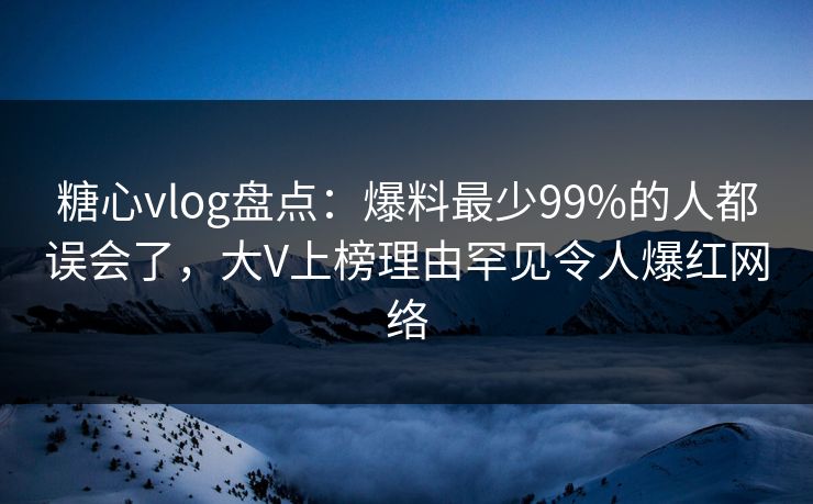 糖心vlog盘点:爆料最少99%的人都误会了,大V上榜理由罕见令人爆红网络 糖心vlog盘点:爆料最少99%的人都误会了,大V上榜理由罕见令人爆红网络
