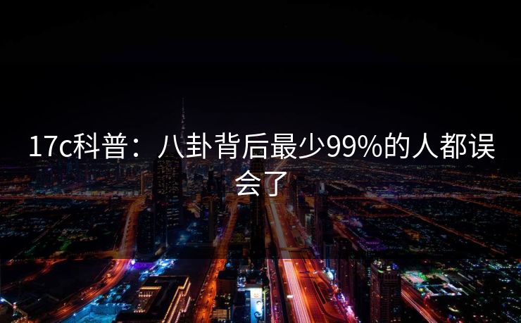 17c科普:八卦背后最少99%的人都误会了