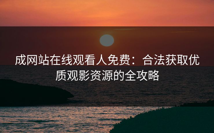 成网站在线观看人免费：合法获取优质观影资源的全攻略