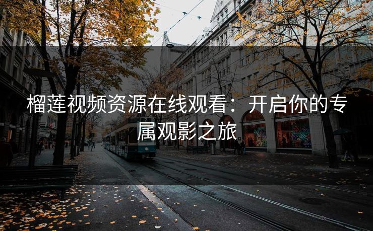 榴莲视频资源在线观看：开启你的专属观影之旅