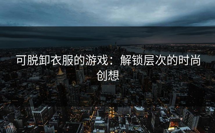 可脱卸衣服的游戏：解锁层次的时尚创想