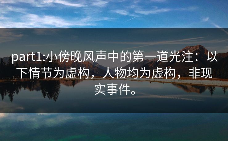 part1:小傍晚风声中的第一道光注：以下情节为虚构，人物均为虚构，非现实事件。