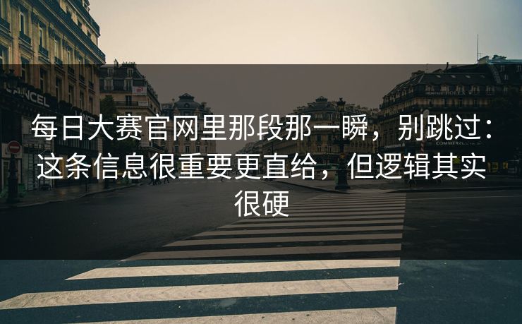 每日大赛官网里那段那一瞬，别跳过：这条信息很重要更直给，但逻辑其实很硬